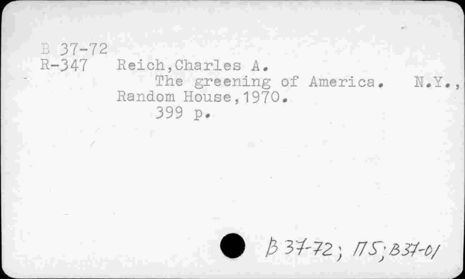 ﻿В 37-72
R-347 Reich,Charles A.
The greening of America. N.Y., Random House,1970.
399 p.
13 34-72', /7^;&Я-о/